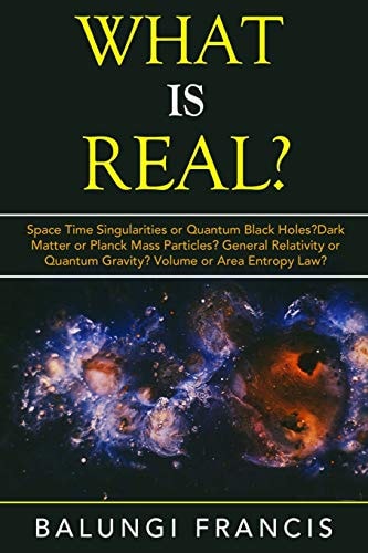 What Is Real? Space Time Singularities Or Quantum Black Holes?Dark Matter Or Planck Mass Particles? General Relativity Or Quantum Gravity? Volume Or Area Entropy Law?