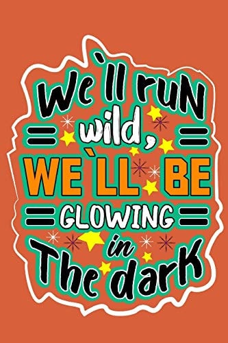 We`ll Run Wild, We`llbe Glowing in the Dark Motivation Books, Motivational Interviewing, Motivational Gifts for Women, Girl, Kids ( Size 6x9 In, 120 Page )