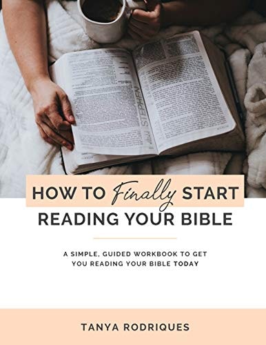 How to Finally Start Reading Your Bible A Guided Workbook and Simple Plan for Reading Your Bible TODAY