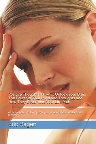 Positive Thoughts How To Unlock Your Brain The Power of Your Mind and Thoughts and How They Determine Your Life Path: Easy Applications to Improve Your Relationships, Finances and Lifestyle