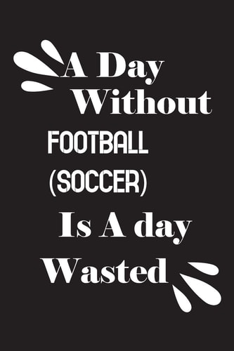 A Day Without Football (soccer) Is a Day Wasted