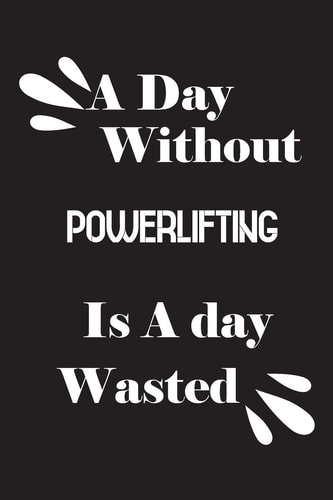 A Day Without Powerlifting Is a Day Wasted