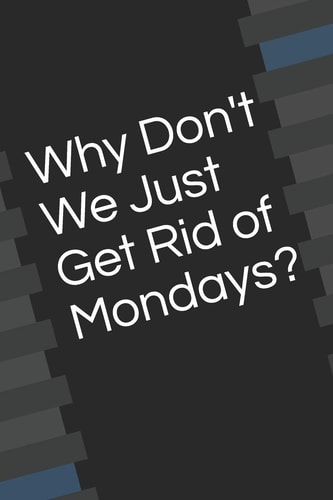 Why Don't We Just Get Rid of Mondays?