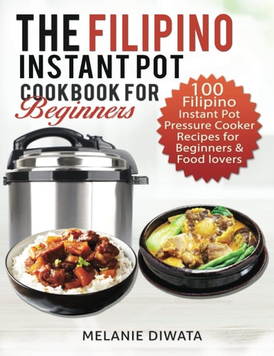 The Filipino Instant Pot Cookbook for Beginners 100 Tasty Filipino Instant Pot Electric Pressure Cooker Recipes for Beginners and Food Lovers
