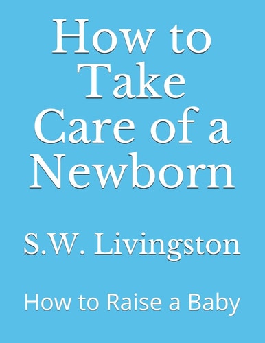 How to Take Care of a Newborn How to Raise a Baby