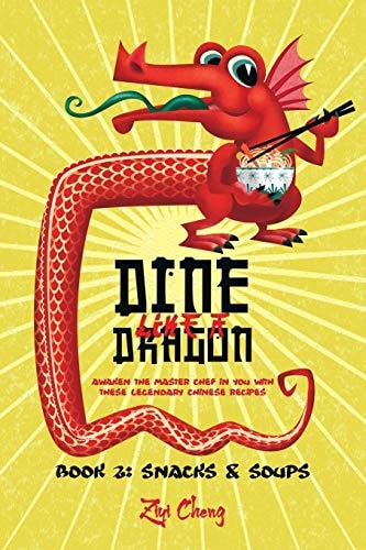 Dine Like a Dragon Chinese Snacks and Soups: Awaken the Master Chef in You with These Legendary Chinese Recipes