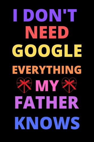I Don't Need Google Everything My Father Knows Best Gift For Birthday, Valentine's for Father