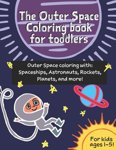 The Outer Space Coloring Book for Toddlers (age 1-3) Outer Space Coloring with Spaceships, Astronauts, Rockets, Planets, and More!