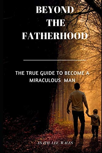 Beyond the Fatherhood The True Guide to Become a Miraculous Man