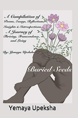 Buried Seeds A Compilation of Poems, Essays, Reflections, Insights & Introspections: a Journey of Thriving, Transcendence, and Living