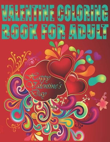 Valentine Coloring Book For Adult Happy Valentine's Day An Adult Coloring Book Featuring Romantic, Beautiful and Fun Valentine's Day Designs for Stress and Relaxation