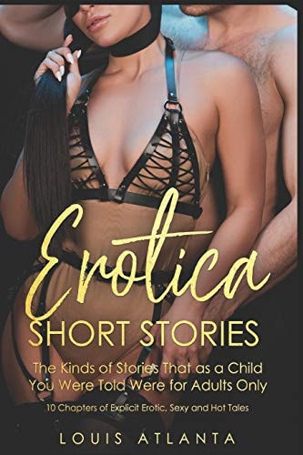 Eroticia Short Stories The Kinds of Stories That As a Child You Were Told Were for Adults Only 10 Chapters of Explicit Erotic, Sexy and Hot Tales
