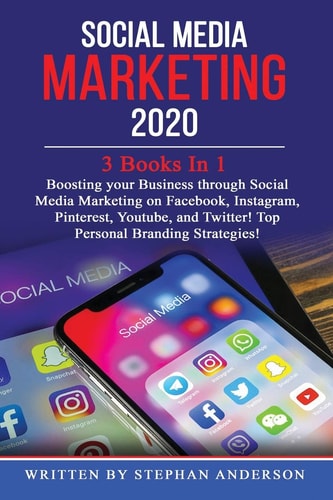Social Media Marketing 2020 3 Books In 1: Boosting Your Business Through Social Media Marketing on Facebook, Instagram, Pinterest, Youtube, and Twitter! Top Personal Branding Strategies!