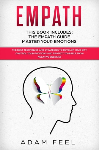 Empath This Book Includes: The Empath Guide, Master Your Emotions: The Best Techniques and Strategies to Develop Your Gift, Control Your Emotions and Protect Yourself from Negative Energies
