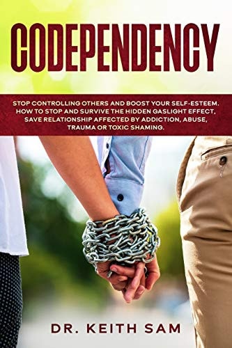 Codependency Stop Controlling Others and Boost Your Self-Esteem. How to Spot and Survive the Hidden Gaslight Effect, Save Relationships Affected by Addiction, Abuse, Trauma Or Toxic Shaming