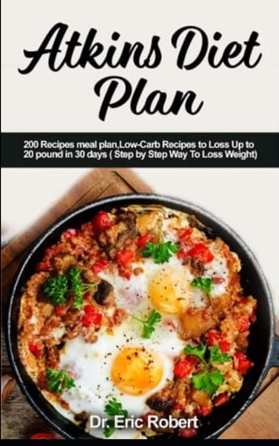 Atkins Diet Plan 200 Recipes Meal Plan, Low-Carb Recipes to Loss Up to 20 Pound in 30 Days ( Step by Step Way to Loss Weight)