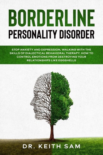 Borderline Personality Disorder Stop Anxiety and Depression, Walking with the Skills of Dialectical Behavioral Therapy. How to Control Emotions from Destroying Your Relationships Like Eggshells.
