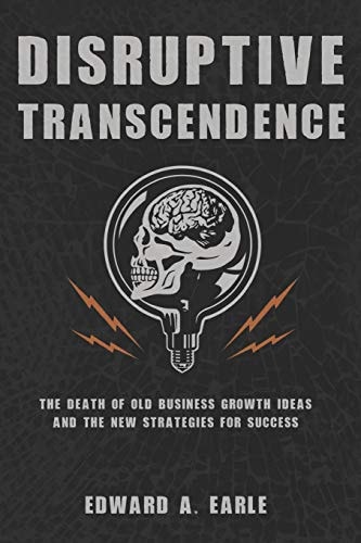 Disruptive Transcendence The Death of Old Business Growth Ideas and The New Strategies For Success