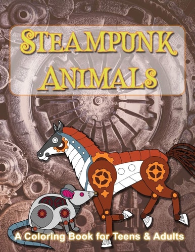 Steampunk Animals A Coloring Book of Mechanical Animals for Teens and Adults