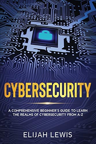 Cybersecurity A Comprehensive Beginner's Guide to Learn the Realms of Cybersecurity from A-Z