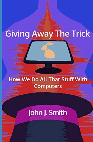 Giving Away The Trick How We Do All That Stuff With Computers