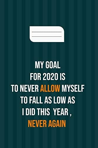 My Goal for 2020 Is to Never Allow Myself to Fall As Low As I Did This Year, Never Again Motivation Books, Motivational Interviewing, Motivational Gifts for Women, Girl, Kids ( Size 6x9 In, 120 Page )