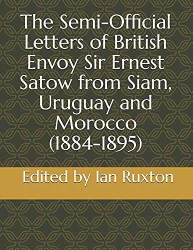 The Semi-Official Letters of British Envoy Sir Ernest Satow from Siam, Uruguay and Morocco (1884-1895)