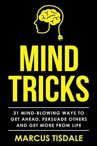 Mind Tricks 31 Mind-Blowing Ways To Get Ahead, Persuade Others And Get More From Life