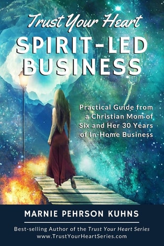 Trust Your Heart Spirit-Led Business: Practical Guide from a Christian Mom of Six and Her 30 Years of In-Home Business