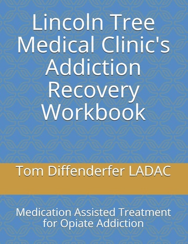 Lincoln Tree Medical Clinic's Addiction Recovery Workbook Medication Assisted Treatment for Opiate Addiction