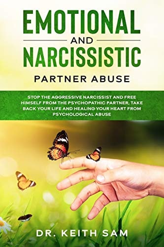 Emotional and Narcissistic Partner Abuse Stop the Aggressive Narcissist and Free Himself from the Psychopathic Partner, Take Back Your Life and Healing Your Heart from Psychological Abuse