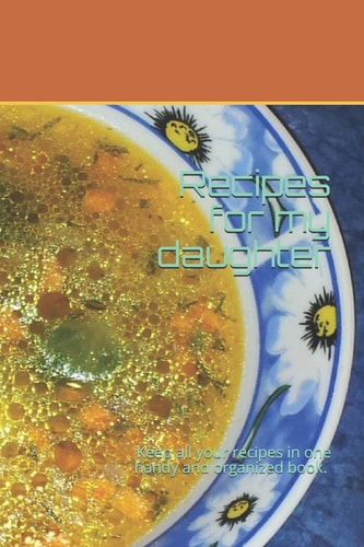 Recipes for My Daughter Keep All Your Recipes in One Handy and Organized Book. Size 6" X 9", 80 Recipes, 164 Pages.