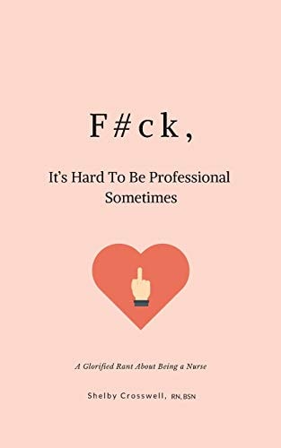 F#ck, It's Hard To Be Professional Sometimes A Glorified Rant About Being a Nurse