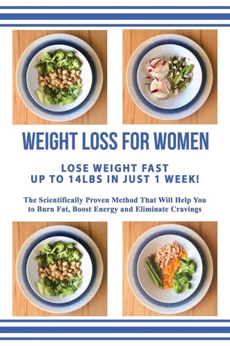 Weight Loss for Women Lose Weight Up to 14lbs in Just 1 Week The Scientifically Proven Method That Will Allow You to Burn Fat, Boost Energy and Eliminate Cravings