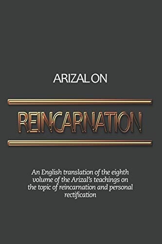Arizal On Reincarnation An English Translation of the Eighth Volume of the Arizal's Teachings on the Topic of Reincarnation and Personal Rectification