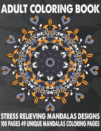 Adult Coloring Book Stress Relieving Mandalas Designs 100 Pages 49 Unique Mandalas Coloring Pages An Adult Coloring Book with 49 Detailed Mandalas for Relaxation and Stress Relief