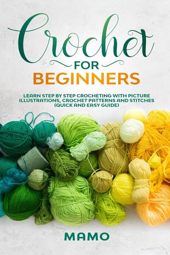 Crochet for Beginners Learn Step by Step Crocheting with Picture Illustrations, Crochet Patterns and Stitches (Quick and Easy Guide).