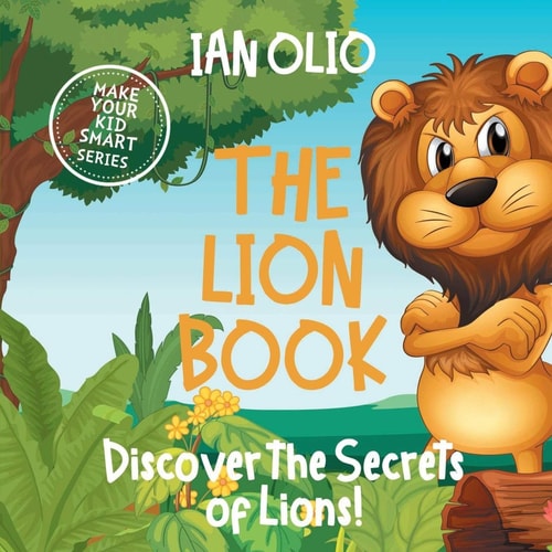 The Lion Book. Discover the Secrets of Lions! Make Your Kid Smart Series. Book For Kids Ages 3-6