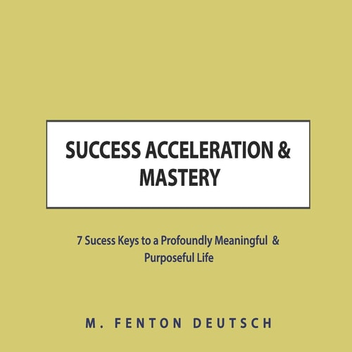 Success Acceleration & Mastery 7 Success Keys to a Profoundly Meaningful & Purposeful Life