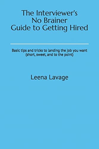 The Interviewer's No Brainer Guide to Getting Hired Basic Tips and Tricks to Landing the Job You Want (short, Sweet, and to the Point)