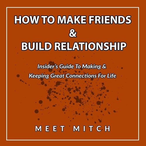 How to Make Friends & Build Relationships Insider's Guide to Making & Keeping Great Connections for Life