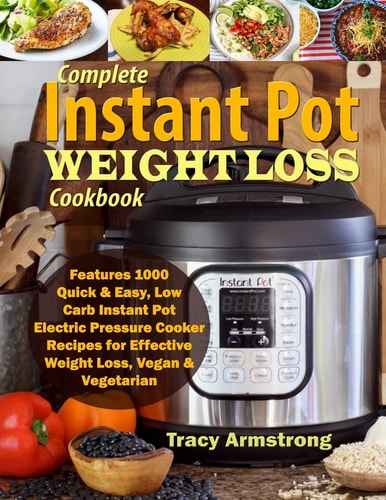 Complete Instant Pot Weight Loss Cookbook Features 1000 Quick & Easy, Low Carb Instant Pot Electric Pressure Cooker Recipes for Effective Weight Loss, Vegan & Vegetarian