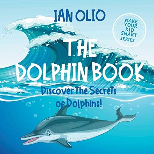 The Dolphin. Discover the Secrets of Dolphins! Make Your Kid Smart Series. Book For Kids Ages 3-6.