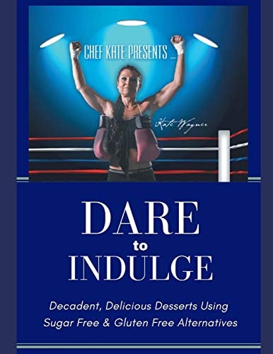 Chef Kate Presents... Dare to Indulge! Decadent, Delicious Desserts Using Sugar Free and Gluten Free Alternatives