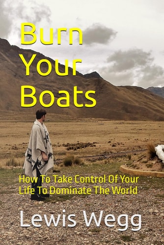 Burn Your Boats How To Take Control Of Your Life To Dominate The World