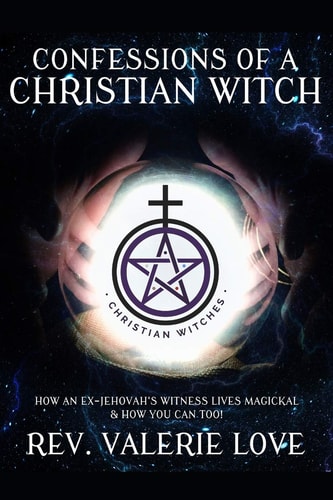 Confessions of a Christian Witch How an Ex-Jehovah's Witness Lives Magickal & How You Can Too! - 2020 EXPANDED EDITION