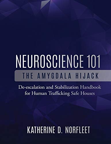 Neuroscience 101 The Amygdala Hijack: De-Escalation and Stabilization Handbook for Human Trafficking Safe Houses