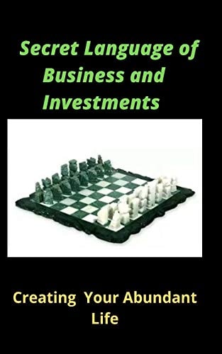 The Secret Language Of Business and Investment Creating Your Abundant Life