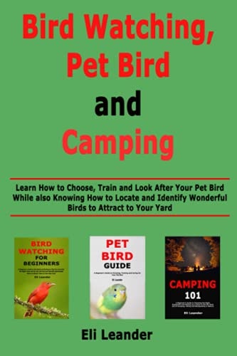 Bird Watching, Pet Bird and Camping Learn How to Choose, Train and Look After Your Pet Bird While Also Knowing How to Locate and Identify Wonderful Birds to Attract to Your Yard