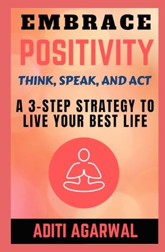 Embrace Positivity Think, Speak, And Act - A 3-Step Strategy to Live Your Best Life